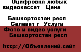 Оцифровка любых видеокассет › Цена ­ 130 - Башкортостан респ., Салават г. Услуги » Фото и видео услуги   . Башкортостан респ.